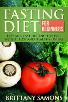 Fasting Diet For Beginners : Easy and Fast Dieting Tips For Weight Loss and Healthy Living