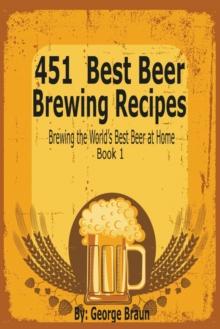 451 Best Beer Brewing Recipes : Brewing the World's Best Beer at Home Book 1