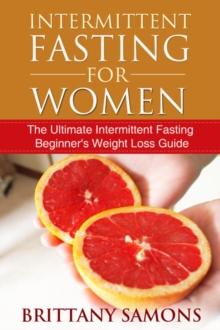 Intermittent Fasting For Women : The Ultimate Intermittent Fasting Beginner's Weight Loss Guide