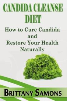 Candida Cleanse Diet : How to Cure Candida and Restore Your Health Naturally