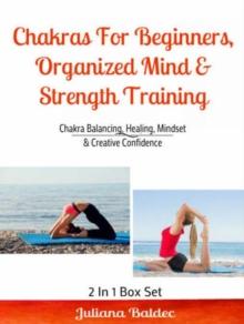 Chakras For Beginners, Organized Mind & Strength Training : Chakra Balancing, Healing, Mindset & Creative Confidence