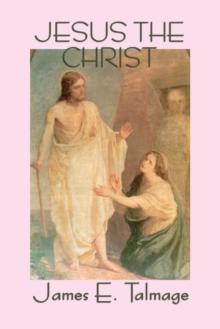 Jesus the Christ : A Study of the Messiah and His Mission According to the Holy Scriptures Both Ancient and Modern