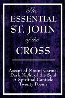 The Essential St. John of the Cross : Ascent of Mount Carmel; Dark Night of the Soul; A Spiritual Canticle of the Soul and the Bridegroom Christ; Twenty Poems by St. John of the Cross