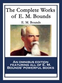 The Complete Works of E. M. Bounds : Power Through Prayer; Prayer and Praying Men; The Essentials of Prayer; The Necessity of Prayer; The Possibilities of Prayer; The Reality of Prayer; Purpose in Pra