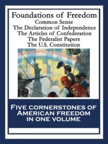 Foundations of Freedom : Common Sense; The Declaration of Independence; The Articles of Confederation; The Federalist Papers; The U.S. Constitution