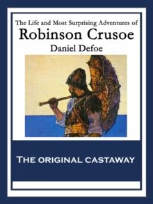 The Life and Most Surprising Adventures of Robinson Crusoe : Also Featuring: The Further Adventures of Robinson Crusoe and The Remarkable History of Alexander Selkirk