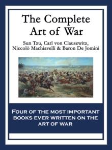 The Complete Art of War : The Art of War by Sun Tzu; On War by Carl von Clausewitz; The Art of War by Niccolo Machiavelli; The Art of War by Baron de Jomini