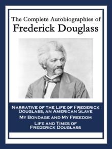 The Complete Autobiographies of Frederick Douglass : Narrative of the Life of Frederick Douglass, an American Slave; My Bondage and My Freedom; Life and Times of Frederick Douglass