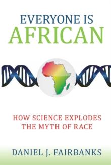 Everyone Is African : How Science Explodes the Myth of Race