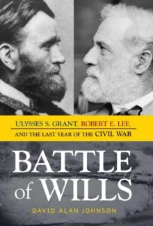 Battle of Wills : Ulysses S. Grant, Robert E. Lee, and the Last Year of the Civil War