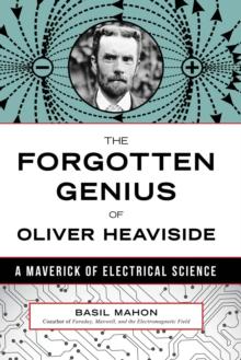 The Forgotten Genius of Oliver Heaviside : A Maverick of Electrical Science