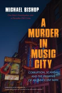 A Murder in Music City : Corruption, Scandal, and the Framing of an Innocent Man