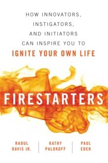 Firestarters : How Innovators, Instigators, and Initiators Can Inspire You to Ignite Your Own Life