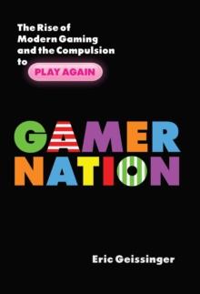 Gamer Nation : The Rise of Modern Gaming and the Compulsion to Play Again