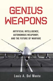 Genius Weapons : Artificial Intelligence, Autonomous Weaponry, and the Future of Warfare