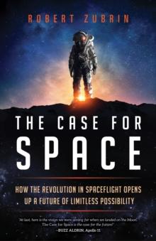 The Case for Space : How the Revolution in Spaceflight Opens Up a Future of Limitless Possibility