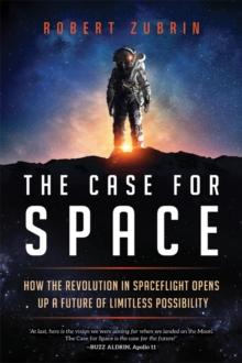 Case for Space : How the Revolution in Spaceflight Opens Up a Future of Limitless Possibility