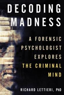 Decoding Madness : A Forensic Psychologist Explores the Criminal Mind