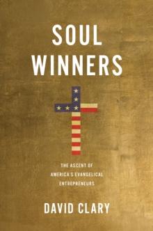 Soul Winners : The Ascent of America's Evangelical Entrepreneurs