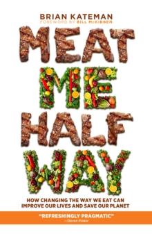 Meat Me Halfway : How Changing the Way We Eat Can Improve Our Lives and Save Our Planet