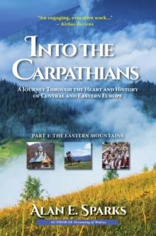 Into the Carpathians: A Journey Through the Heart and History  of Central and Eastern Europe (Part 1 : The Eastern Mountains)