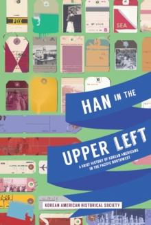 Han in the Upper Left : A Brief History of Korean Americans in the Pacific Northwest