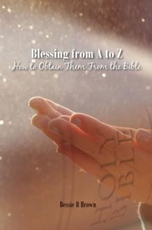 Blessings from A to Z : How To Obtain Them From The Bible