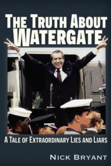 The Truth About Watergate : A Tale of Extraordinary Lies & Liars