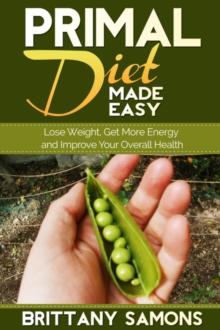 Primal Diet Made Easy : Lose Weight, Get More Energy and Improve Your Overall Health