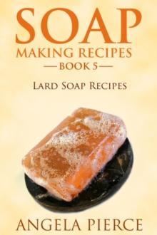 Soap Making Recipes Book 5 : Lard Soap Recipes