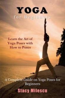 Yoga for Beginners : A Complete Guide on Yoga Poses for Beginners