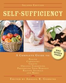 Self-Sufficiency : A Complete Guide to Baking, Carpentry, Crafts, Organic Gardening, Preserving Your Harvest, Raising Animals, and More!