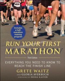 Run Your First Marathon : Everything You Need to Know to Reach the Finish Line