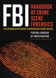 FBI Handbook of Crime Scene Forensics : The Authoritative Guide to Navigating Crime Scenes