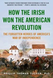 How the Irish Won the American Revolution : A New Look at the Forgotten Heroes of America's War of Independence