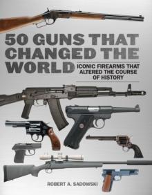 50 Guns That Changed the World : Iconic Firearms That Altered the Course of History