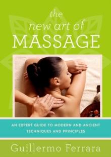 The New Art of Massage : An Expert Guide to Modern and Ancient Techniques and Principles