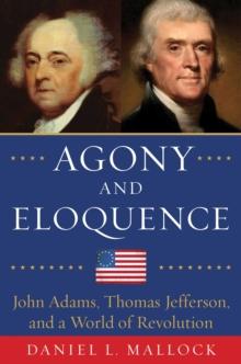 Agony and Eloquence : John Adams, Thomas Jefferson, and a World of Revolution