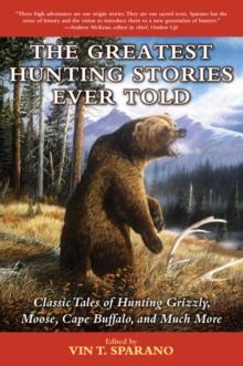 The Greatest Hunting Stories Ever Told : Classic Tales of Hunting Grizzly, Moose, Cape Buffalo, and Much More