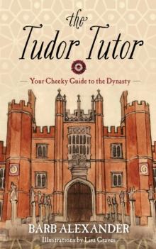 The Tudor Tutor : Your Cheeky Guide to the Dynasty