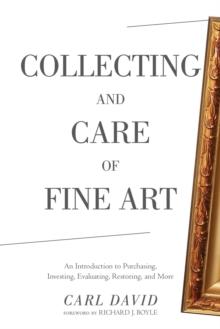 Collecting and Care of Fine Art : An Introduction to Purchasing, Investing, Evaluating, Restoring, and More