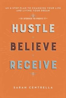 Hustle Believe Receive : An 8-Step Plan to Changing Your Life and Living Your Dream