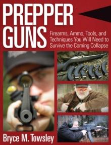 Prepper Guns : Firearms, Ammo, Tools, and Techniques You Will Need to Survive the Coming Collapse