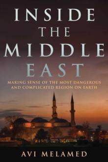 Inside the Middle East : Making Sense of the Most Dangerous and Complicated Region on Earth