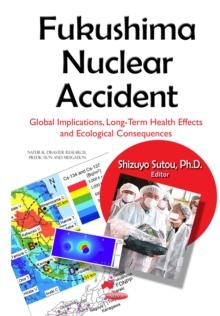 Fukushima Nuclear Accident : Global Implications, Long-Term Health Effects and Ecological Consequences