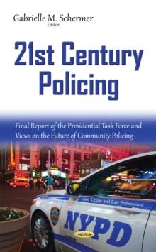 21st Century Policing : Final Report of the Presidential Task Force and Views on the Future of Community Policing