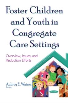 Foster Children and Youth in Congregate Care Settings : Overview, Issues, and Reduction Efforts