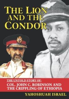 The Lion and the Condor : The Untold Story of Col. John C. Robinson and the Crippling of Ethiopia