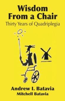 Wisdom from a Chair : Thirty Years of Quadriplegia - The Memoirs of Andrew I. Batavia