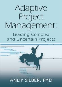 Adaptive Project Management : Leading Complex and Uncertain Projects